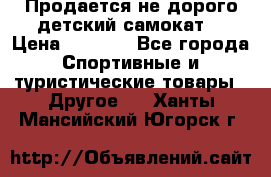 Продается не дорого детский самокат) › Цена ­ 2 000 - Все города Спортивные и туристические товары » Другое   . Ханты-Мансийский,Югорск г.
